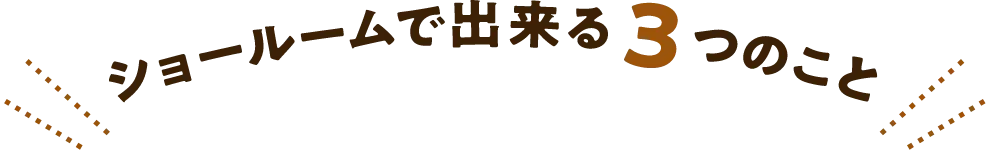 ショールームで出来る3つのこと